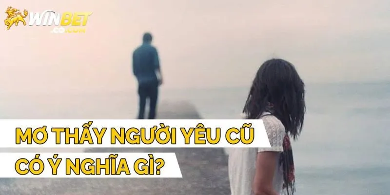Giải mã mơ thấy người yêu cũ chi tiết nhất